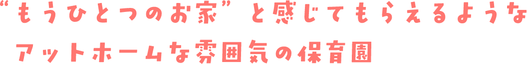 “もうひとつのお家”と感じてもらえるようなアットホームな雰囲気の保育園