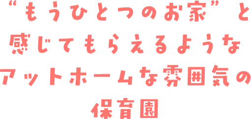 “もうひとつのお家”と感じてもらえるようなアットホームな雰囲気の保育園